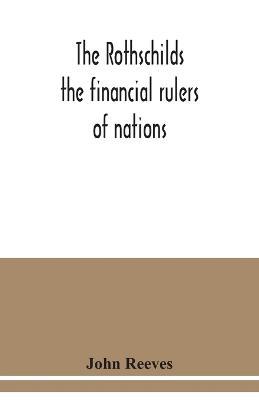 The Rothschilds: the financial rulers of nations - John Reeves - cover
