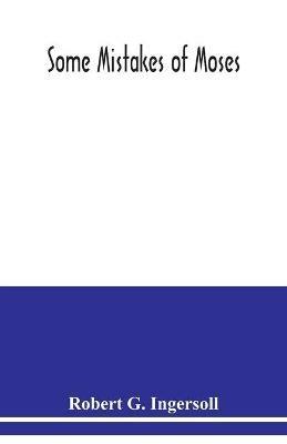 Some mistakes of Moses - Robert G Ingersoll - cover