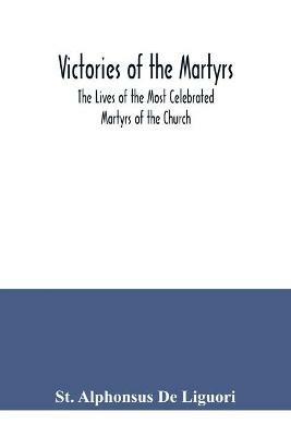 Victories of the Martyrs; The Lives of the Most Celebrated Martyrs of the Church - St Alphonsus de Liguori - cover