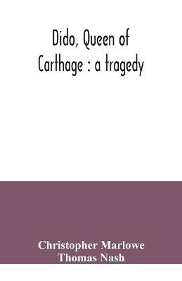 Dido, queen of Carthage: a tragedy - Christopher Marlowe,Thomas Nash - cover