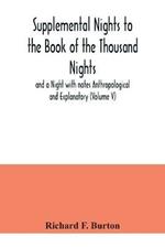 Supplemental Nights to the Book of the Thousand Nights and a Night with notes Anthropological and Explanatory (Volume V)