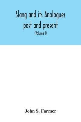 Slang and its analogues past and present. A dictionary, historical and comparative of the heterodox speech of all classes of society for more than three hundred years. With synonyms in English, French, German, Italian, etc (Volume I) - John S Farmer - cover
