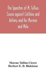 The speeches of M. Tullius Cicero against Catiline and Antony and for Murena and Milo