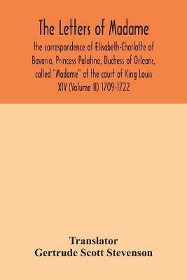 The letters of Madame, the correspondence of Elisabeth-Charlotte of Bavaria, Princess Palatine, Duchess of Orleans, called Madame at the court of King Louis XIV (Volume II) 1709-1722 - cover
