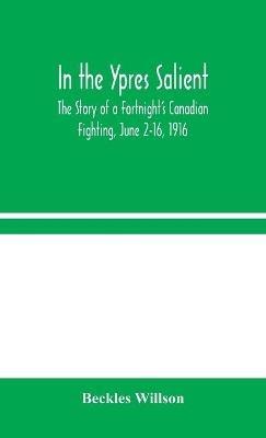 In the Ypres Salient: The Story of a Fortnight's Canadian Fighting, June 2-16, 1916 - Beckles Willson - cover