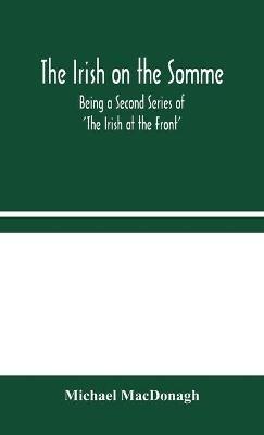 The Irish on the Somme: Being a Second Series of 'The Irish at the Front' - Michael MacDonagh - cover