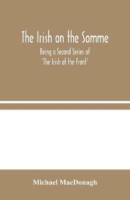 The Irish on the Somme: Being a Second Series of 'The Irish at the Front' - Michael MacDonagh - cover