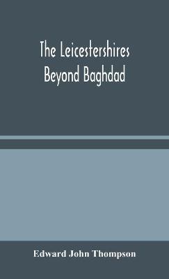 The Leicestershires Beyond Baghdad - Edward John Thompson - cover