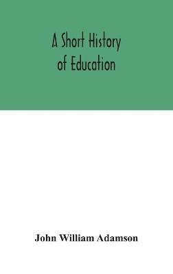A short history of education - John William Adamson - cover