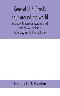 General U. S. Grant's tour around the world: embracing his speeches, receptions, and description of his travels: with a biographical sketch of his life - cover