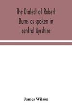 The dialect of Robert Burns as spoken in central Ayrshire