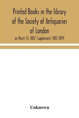 Printed books in the library of the Society of Antiquaries of London, on March 10, 1887. Supplement, 1887-1899 - cover