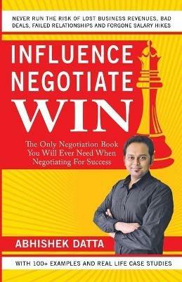 Influence Negotiate Win: The Only Negotiation Book You Will Ever Need When Negotiating For Success - Abhishek Datta - cover