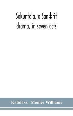 Sakuntala, a Sanskrit drama, in seven acts; the Deva-Nagari recension of the Text, Notes, Critical and Explanatory - Kalidasa,Monier Williams - cover