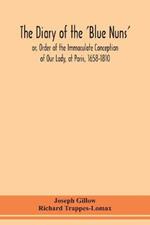 The diary of the 'Blue Nuns', or, Order of the Immaculate Conception of Our Lady, at Paris, 1658-1810