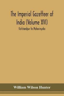 The Imperial gazetteer of India (Volume XVI) Kotchandpur to Mahavinyaka - William Wilson Hunter - cover