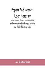 Papers and reports upon forestry, forest schools, forest administration and management, in Europe, America and the British possessions; and upon forests as public parks and sanitary resorts; to accompany the Report of the Royal Commission on Forest Reserva
