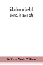 Sakuntala, a Sanskrit drama, in seven acts; the Deva-Nagari recension of the Text, Notes, Critical and Explanatory