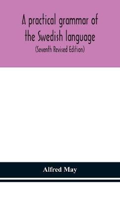 A practical grammar of the Swedish language; with reading and writing exercises (Seventh Revised Edition) - Alfred May - cover