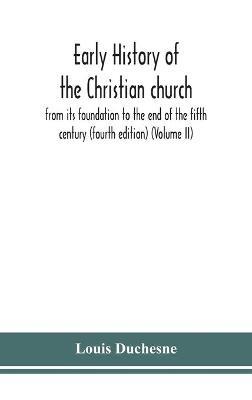 Early history of the Christian church: from its foundation to the end of the fifth century (fourth edtion) (Volume II) - Louis Duchesne - cover