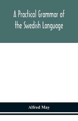 A practical grammar of the Swedish language; with reading and writing exercises (Seventh Revised Edition) - Alfred May - cover
