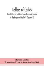 Letters of Cortés: five letters of relation from Fernando Cortes to the Emperor Charles V (Volume II)