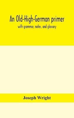 An Old-High-German primer; with grammar, notes, and glossary - Joseph Wright - cover
