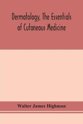 Dermatology, the essentials of cutaneous medicine - Walter James Highman - cover