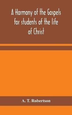 A harmony of the Gospels for students of the life of Christ: based on the Broadus Harmony in the revised version - A T Robertson - cover