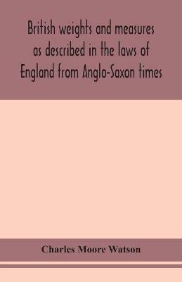 British weights and measures as described in the laws of England from Anglo-Saxon times - Charles Moore Watson - cover