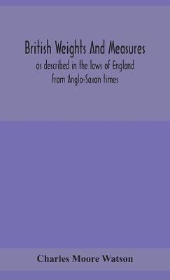British weights and measures as described in the laws of England from Anglo-Saxon times - Charles Moore Watson - cover