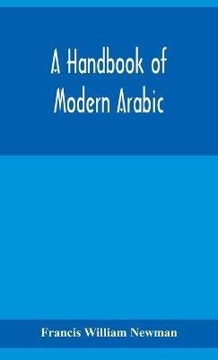 A handbook of modern Arabic: consisting of a practical grammar, with numerous examples, diagloues, and newspaper extracts; in a European type - Francis William Newman - cover