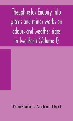 Theophrastus Enquiry into plants and minor works on odours and weather signs in Two Parts (VOLUME I) - cover