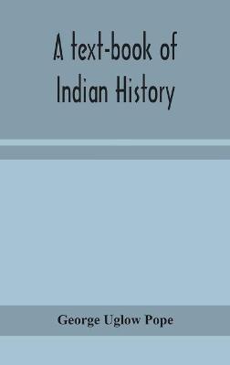 A text-book of Indian history; with geographical notes, genealogical tables, examination questions, and chronological, biographical, geographical, and general indexes - George Uglow Pope - cover