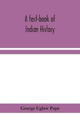 A text-book of Indian history; with geographical notes, genealogical tables, examination questions, and chronological, biographical, geographical, and general indexes - George Uglow Pope - cover