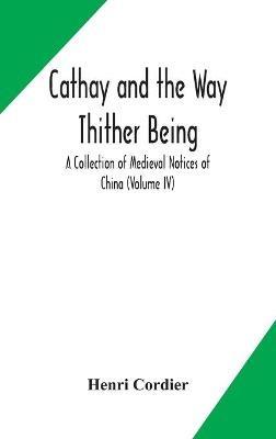 Cathay and the Way Thither Being A Collection of Medieval Notices of China (Volume IV) - Henri Cordier - cover