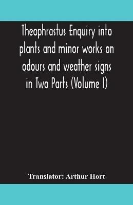 Theophrastus Enquiry into plants and minor works on odours and weather signs in Two Parts (VOLUME I) - cover