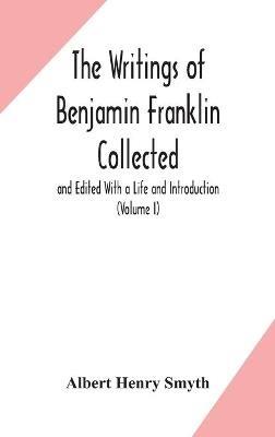 The writings of Benjamin Franklin Collected and Edited With a Life and Introduction (Volume I) - Albert Henry Smyth - cover