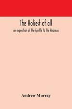 The holiest of all: an exposition of the Epistle to the Hebrews