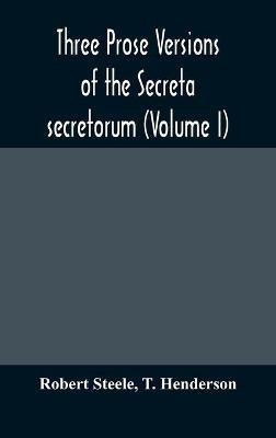 Three prose versions of the Secreta secretorum (Volume I) - Robert Steele,T Henderson - cover