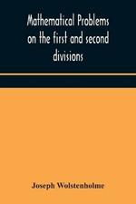 Mathematical problems on the first and second divisions of the schedule of subjects for the Cambridge mathematical tripos examination Devised and Arranged