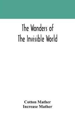 The wonders of the invisible world: being an account of the tryals of several witches lately executed in New England: to which is added: A farther account of the tryals of the New-England witches - Cotton Mather,Increase Mather - cover
