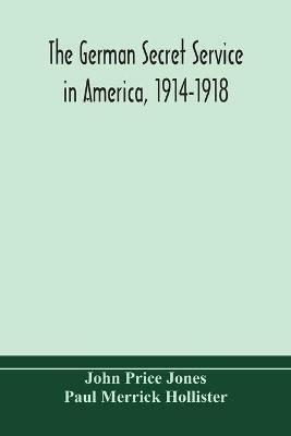 The German secret service in America, 1914-1918 - John Price Jones,Paul Merrick Hollister - cover