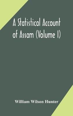 A statistical account of Assam (Volume I) - William Wilson Hunter - cover