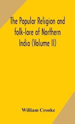 The Popular religion and folk-lore of Northern India (Volume II) - William Crooke - cover
