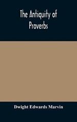 The antiquity of proverbs: fifty familiar proverbs and folk sayings with annotations and lists of connected forms, found in all parts of the world