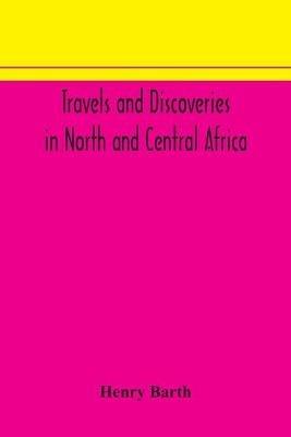 Travels and discoveries in North and Central Africa: including accounts of Tripoli, the Sahara, the remarkable kingdom of Bornu, and the countries around lake Chad - Henry Barth - cover