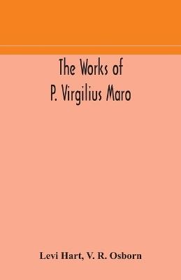 The works of P. Virgilius Maro: including the Aeneid, Bucolics and Georgics: with the original text reduced to the natural order of construction and interlinear translation - Levi Hart,V R Osborn - cover
