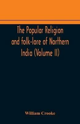 The Popular religion and folk-lore of Northern India (Volume II) - William Crooke - cover