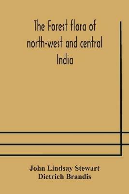 The forest flora of north-west and central India: a handbook of the indigenous trees and shrubs of those countries - John Lindsay Stewart,Dietrich Brandis - cover
